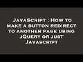 JavaScript How to make a button redirect to another page using jQuery or just Javascript
