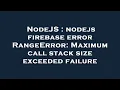 NodeJS nodejs firebase error RangeError Maximum call stack size exceeded failure