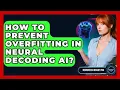 How To Prevent Overfitting In Neural Decoding AI - Neurotech Insight Pro