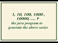 Java program for series 1 10 100 1000 in 2022