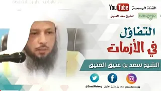 التفاؤل في الأزمات الشيخ سعد العتيق 