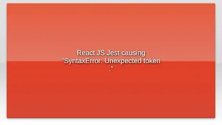 React JS Jest causing SyntaxError Unexpected token