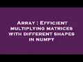 Array Efficient multiplying matrices with different shapes in numpy