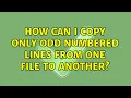 How can I copy only odd numbered lines from one file to another 2 Solutions