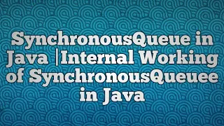 SynchronousQueue in Java Internal Working of SynchronousQueuee in Java