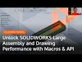 Unlock SOLIDWORKS Large Assembly and Drawing Performance with Macros API
