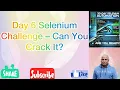 Day 6 Selenium Challenge - Think You Can Solve It Let s Find Out