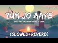 Lagu TUM JO AAYE ZINDAGI MAIN (slowed+reverb) | Rahat Fateh Ali Khan | Tulsi Kumar | Pritam.