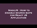 NodeJS How to disable source maps for React JS Application