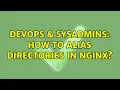 DevOps SysAdmins How to alias directories in nginx 2 Solutions