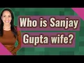 Who is Sanjay Gupta wife