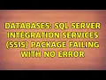 Databases SQL Server Integration Services SSIS Package Failing with no error