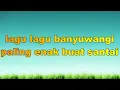 Lagu lagu lagu banyuwangi paling enak buat santai