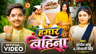 #Video - हमार बहिना | #Aryan Babu , #Shivani Singh | Hamar Bahina | #रक्षाबंधन स्पेशल | Ft : Aarushi