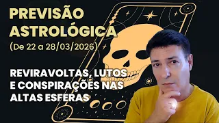 PREVISÃO ASTROLÓGICA (DE 22 A 28/03/2026) - REVIRAVOLTAS, LUTOS E CONSPIRAÇÕES NAS ALTAS ESFERAS