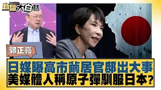 日媒曝高市繭居官邸出大事 美媒體人稱原子彈馴服日本？【#新聞大白話】20260710│#郭正亮 #帥化民 #胡文琦