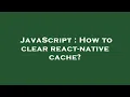 JavaScript How to clear react-native cache