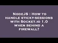 NodeJS How to handle sticky-sessions with Socket io 1 0 when behind a firewall