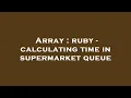 Array ruby - calculating time in supermarket queue