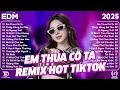 Lagu Em Thua Cô Ta Remix ♫ BXH Nhạc Trẻ Remix Gây Bão 2025 ♫ Top 15 Bản EDM TikTok Hot Trend 2025