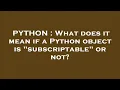 PYTHON What does it mean if a Python object is subscriptable or not