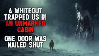 "A Whiteout Trapped Us in an Unmarked Cabin. One Door Was Nailed Shut" Creepypasta