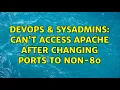DevOps SysAdmins Can t access apache after changing ports to non-80