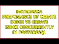 Databases Perfomance of CREATE INDEX vs CREATE INDEX CONCURRENTLY in PostgreSQL 2 Solutions