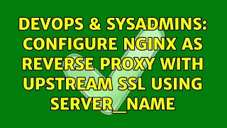DevOps SysAdmins Configure Nginx as reverse proxy with upstream SSL using server - name