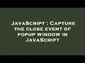 JavaScript Capture the close event of popup window in JavaScript