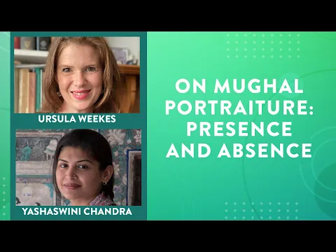 On Mughal Portraiture Presence and Absence Ursula Weekes in conversation with Yashaswini Chandra