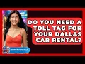 Do You Need A Toll Tag For Your Dallas Car Rental - Everything About Dallas