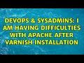 DevOps SysAdmins I am having difficulties with apache after varnish installation 2 Solutions