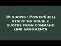 Windows PowerShell stripping double quotes from command line arguments