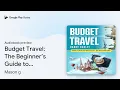 Budget Travel The Beginner s Guide to by Mason g book