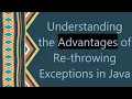 Understanding the Advantages of Re-throwing Exceptions in Java
