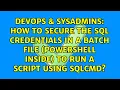 How to secure the SQL credentials in a batch file PowerShell inside to run a script using sqlcmd