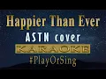 Happier Than Ever - ASTN Cover (KARAOKE VERSION)