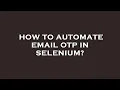 How to automate email otp in selenium