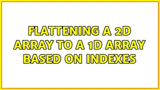 Flattening a 2D array to a 1D array based on indexes 4 Solutions