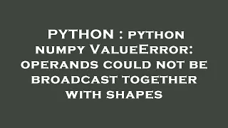 PYTHON python numpy ValueError operands could not be broadcast together with shapes