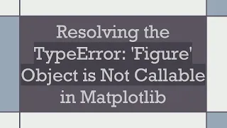 Resolving the TypeError Figure Object is Not Callable in Matplotlib