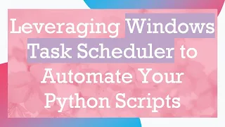 Leveraging Windows Task Scheduler to Automate Your Python Scripts
