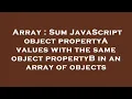 Array Sum JavaScript object propertyA values with the same object propertyB in an array of objects