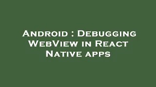 Android Debugging WebView in React Native apps