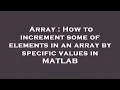 Array How to increment some of elements in an array by specific values in MATLAB