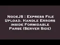 NodeJS Express File Upload Handle Errors inside Formidable Parse Server Side