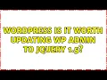 Wordpress Is it worth updating WP admin to jQuery 1 5 2 Solutions
