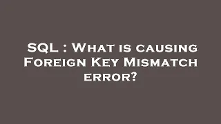 SQL What is causing Foreign Key Mismatch error
