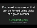 Find maximum number that can be formed using digits of a given number GeeksforGeeks